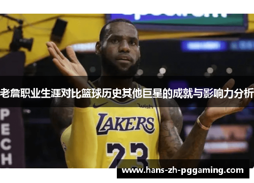 老詹职业生涯对比篮球历史其他巨星的成就与影响力分析 老詹职业生涯对比篮球历史其他巨星的成就与影响力分析