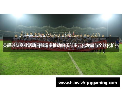 英超球队商业活动日益增多推动俱乐部多元化发展与全球化扩张 英超球队商业活动日益增多推动俱乐部多元化发展与全球化扩张