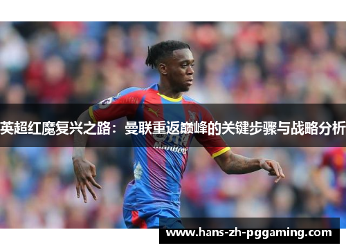 英超红魔复兴之路:曼联重返巅峰的关键步骤与战略分析 英超红魔复兴之路:曼联重返巅峰的关键步骤与战略分析
