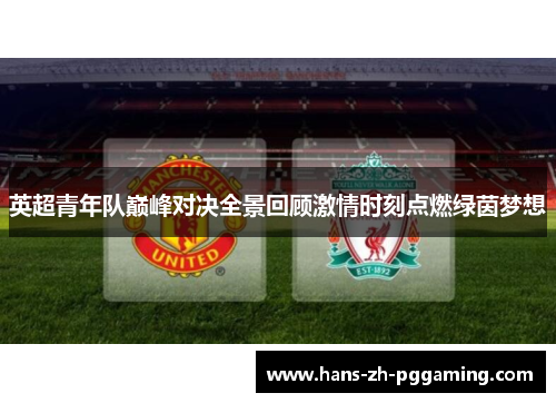 英超青年队巅峰对决全景回顾激情时刻点燃绿茵梦想 英超青年队巅峰对决全景回顾激情时刻点燃绿茵梦想