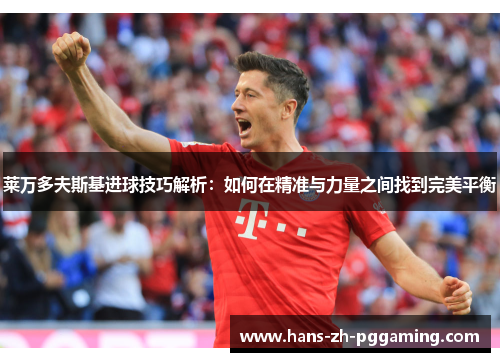 莱万多夫斯基进球技巧解析：如何在精准与力量之间找到完美平衡
