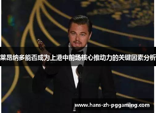 莱昂纳多能否成为上港中前场核心推动力的关键因素分析