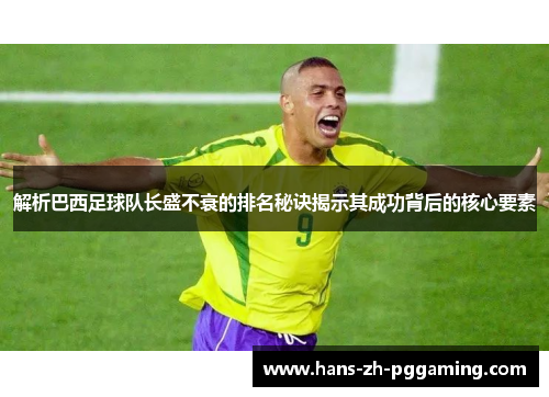解析巴西足球队长盛不衰的排名秘诀揭示其成功背后的核心要素 解析巴西足球队长盛不衰的排名秘诀揭示其成功背后的核心要素