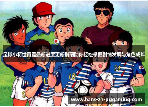 足球小将世青篇最新进度更新指南助你轻松掌握剧情发展与角色成长 足球小将世青篇最新进度更新指南助你轻松掌握剧情发展与角色成长