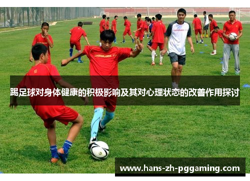 踢足球对身体健康的积极影响及其对心理状态的改善作用探讨 踢足球对身体健康的积极影响及其对心理状态的改善作用探讨