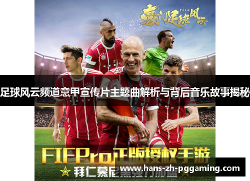 足球风云频道意甲宣传片主题曲解析与背后音乐故事揭秘 足球风云频道意甲宣传片主题曲解析与背后音乐故事揭秘