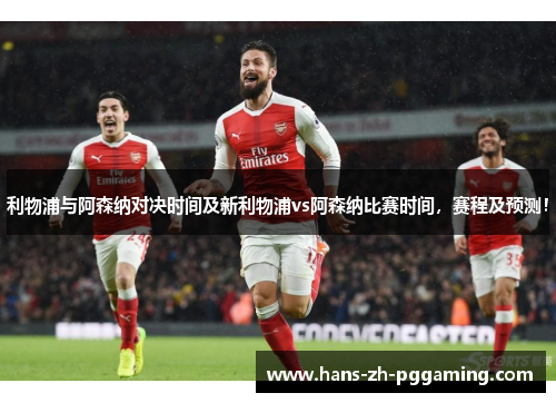 利物浦与阿森纳对决时间及新利物浦vs阿森纳比赛时间,赛程及预测! 利物浦与阿森纳对决时间及新利物浦vs阿森纳比赛时间,赛程及预测!