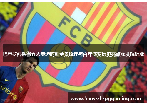 巴塞罗那队徽五大更迭时刻全景梳理与百年演变历史亮点深度解析版 巴塞罗那队徽五大更迭时刻全景梳理与百年演变历史亮点深度解析版