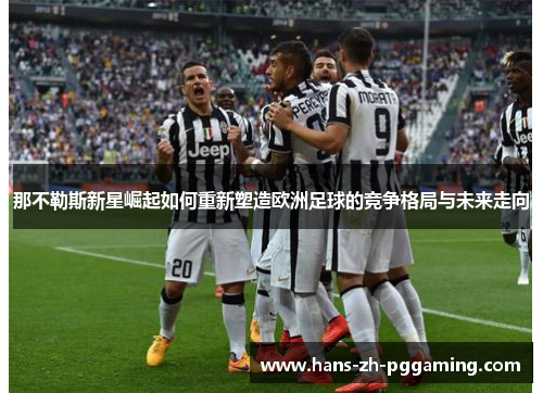 那不勒斯新星崛起如何重新塑造欧洲足球的竞争格局与未来走向 那不勒斯新星崛起如何重新塑造欧洲足球的竞争格局与未来走向