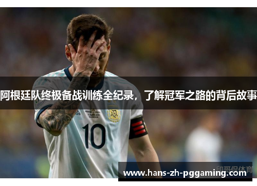 阿根廷队终极备战训练全纪录,了解冠军之路的背后故事 阿根廷队终极备战训练全纪录,了解冠军之路的背后故事