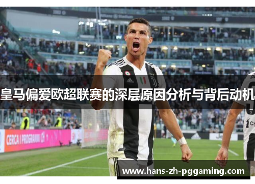 皇马偏爱欧超联赛的深层原因分析与背后动机