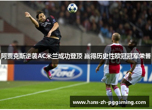 阿贾克斯逆袭AC米兰成功登顶 赢得历史性欧冠冠军荣誉