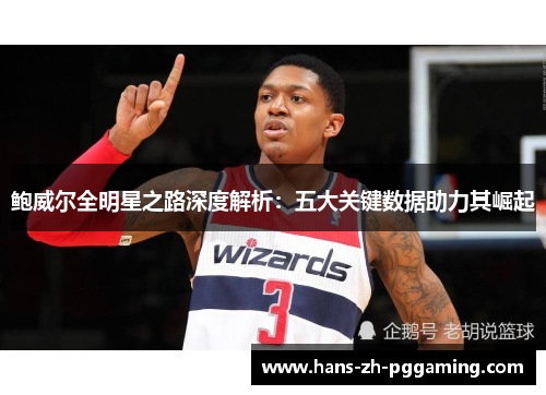 鲍威尔全明星之路深度解析：五大关键数据助力其崛起