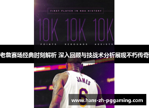 老詹赛场经典时刻解析 深入回顾与技战术分析展现不朽传奇