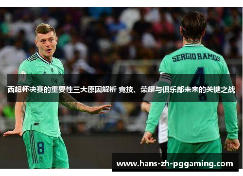 西超杯决赛的重要性三大原因解析 竞技、荣耀与俱乐部未来的关键之战