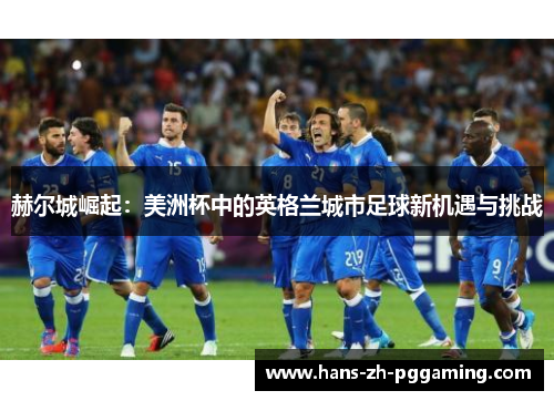 赫尔城崛起：美洲杯中的英格兰城市足球新机遇与挑战