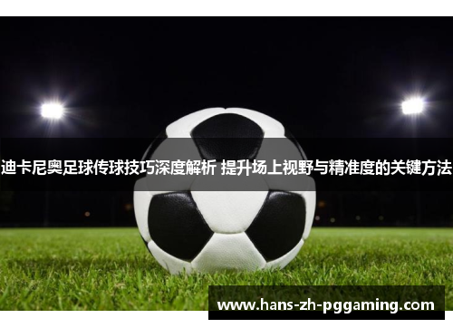 迪卡尼奥足球传球技巧深度解析 提升场上视野与精准度的关键方法 迪卡尼奥足球传球技巧深度解析 提升场上视野与精准度的关键方法