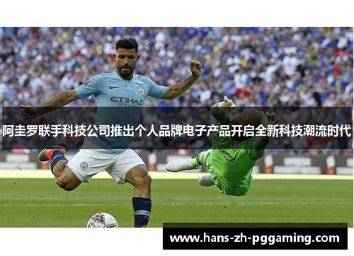 阿圭罗联手科技公司推出个人品牌电子产品开启全新科技潮流时代