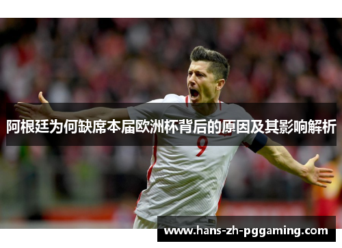 阿根廷为何缺席本届欧洲杯背后的原因及其影响解析