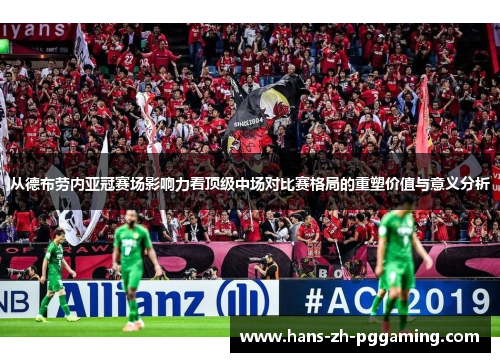 从德布劳内亚冠赛场影响力看顶级中场对比赛格局的重塑价值与意义分析