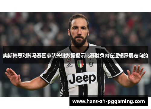 奥斯梅恩对阵马赛国家队关键数据揭示比赛胜负内在逻辑深层走向的 奥斯梅恩对阵马赛国家队关键数据揭示比赛胜负内在逻辑深层走向的