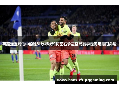英超强强对话中的胜负分界线如何左右争冠格局赛季走向与豪门命运