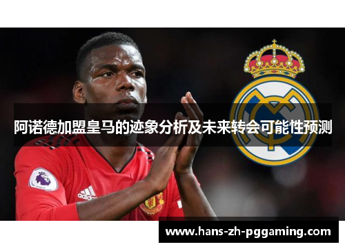 阿诺德加盟皇马的迹象分析及未来转会可能性预测