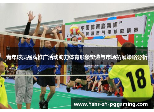 青年球员品牌推广活动助力体育形象塑造与市场拓展策略分析 青年球员品牌推广活动助力体育形象塑造与市场拓展策略分析