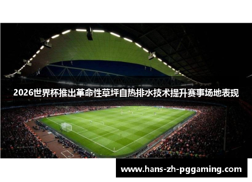 2026世界杯推出革命性草坪自热排水技术提升赛事场地表现