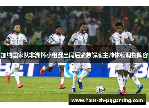 加纳国家队非洲杯小组赛出局后紧急解雇主帅休顿调整阵容 加纳国家队非洲杯小组赛出局后紧急解雇主帅休顿调整阵容