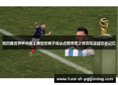 姆巴佩世界杯决赛上演惊世帽子戏法点燃传奇之夜改写足球历史记忆 姆巴佩世界杯决赛上演惊世帽子戏法点燃传奇之夜改写足球历史记忆
