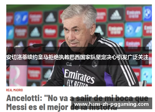 安切洛蒂续约皇马拒绝执教巴西国家队坚定决心引发广泛关注