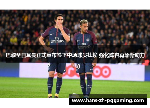 巴黎圣日耳曼正式宣布签下中场球员杜埃 强化阵容再添新助力 巴黎圣日耳曼正式宣布签下中场球员杜埃 强化阵容再添新助力