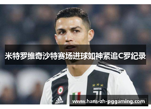 米特罗维奇沙特赛场进球如神紧追C罗纪录 米特罗维奇沙特赛场进球如神紧追C罗纪录