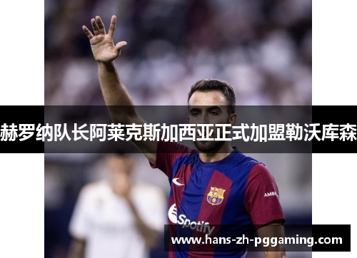 赫罗纳队长阿莱克斯加西亚正式加盟勒沃库森