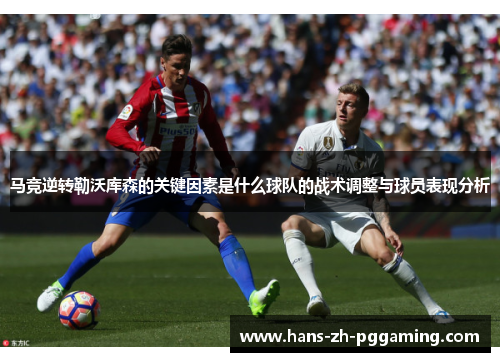 马竞逆转勒沃库森的关键因素是什么球队的战术调整与球员表现分析