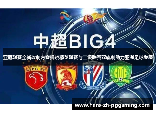 亚冠联赛全新改制方案揭晓精英联赛与二级联赛双轨制助力亚洲足球发展