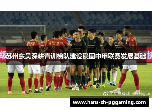 苏州东吴深耕青训梯队建设稳固中甲联赛发展基础 苏州东吴深耕青训梯队建设稳固中甲联赛发展基础