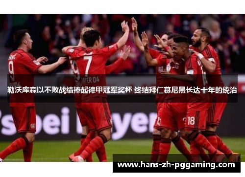 勒沃库森以不败战绩捧起德甲冠军奖杯 终结拜仁慕尼黑长达十年的统治